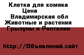 Клетка для хомяка › Цена ­ 1 500 - Владимирская обл. Животные и растения » Грызуны и Рептилии   